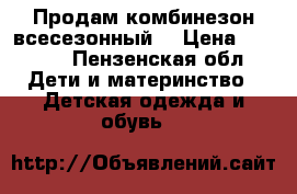 Продам комбинезон всесезонный  › Цена ­ 1 000 - Пензенская обл. Дети и материнство » Детская одежда и обувь   